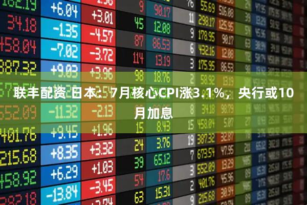 联丰配资 日本：7月核心CPI涨3.1%，央行或10月加息
