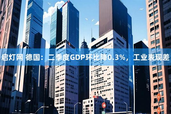 启灯网 德国：二季度GDP环比降0.3%，工业表现差