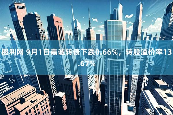 股利网 9月1日嘉诚转债下跌0.66%，转股溢价率13.67%
