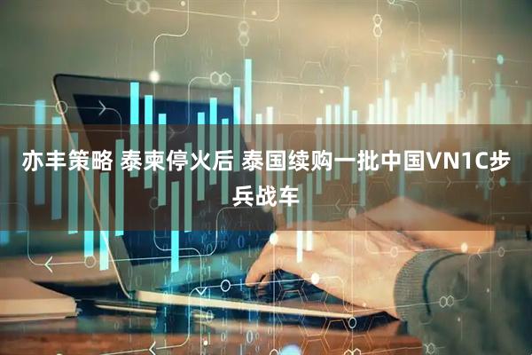 亦丰策略 泰柬停火后 泰国续购一批中国VN1C步兵战车